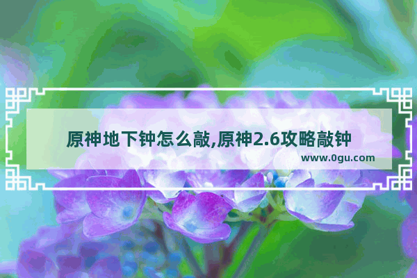 原神地下钟怎么敲,原神2.6攻略敲钟