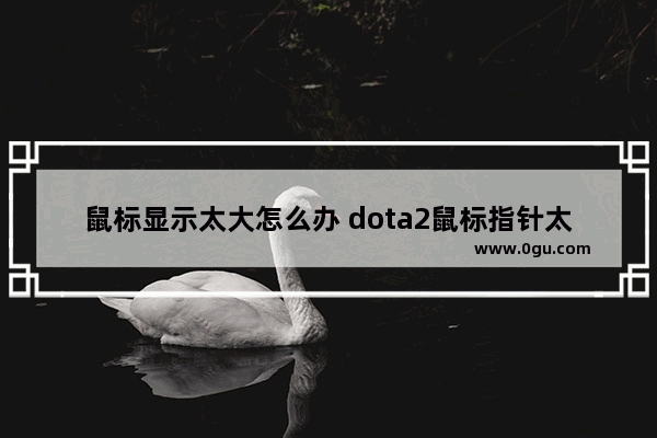 鼠标显示太大怎么办 dota2鼠标指针太大了