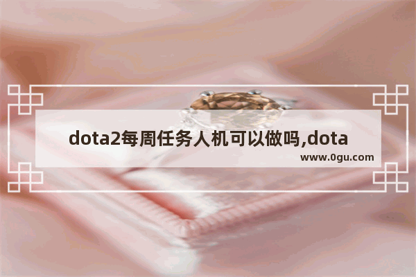 dota2每周任务人机可以做吗,dota2每周精彩镜头