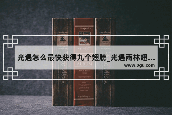 光遇怎么最快获得九个翅膀_光遇雨林翅膀一共有多少