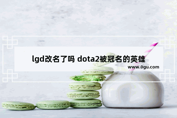 lgd改名了吗 dota2被冠名的英雄