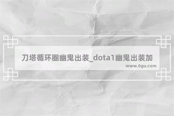 刀塔循环圈幽鬼出装_dota1幽鬼出装加点儿