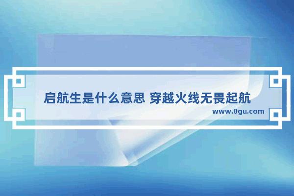 启航生是什么意思 穿越火线无畏起航