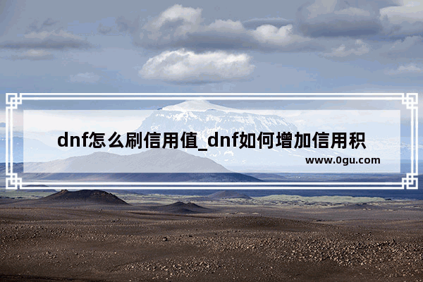 dnf怎么刷信用值_dnf如何增加信用积分