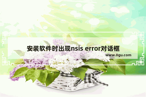 安装软件时出现nsis error对话框怎么办,穿越火线安装nsis