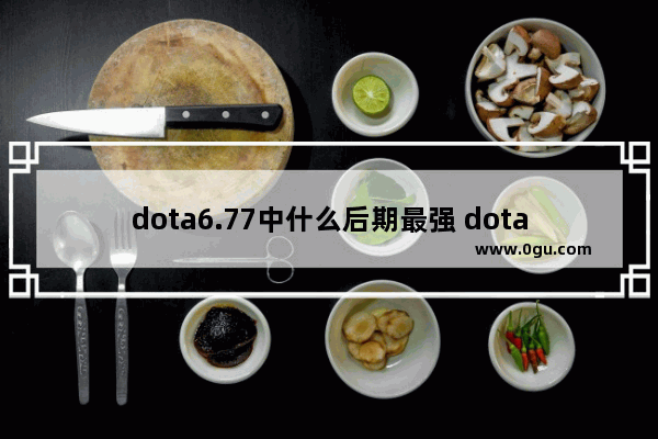 dota6.77中什么后期最强 dota2 77