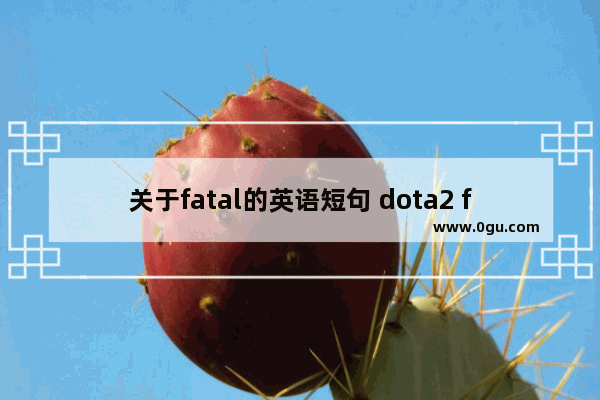 关于fatal的英语短句 dota2 fatal