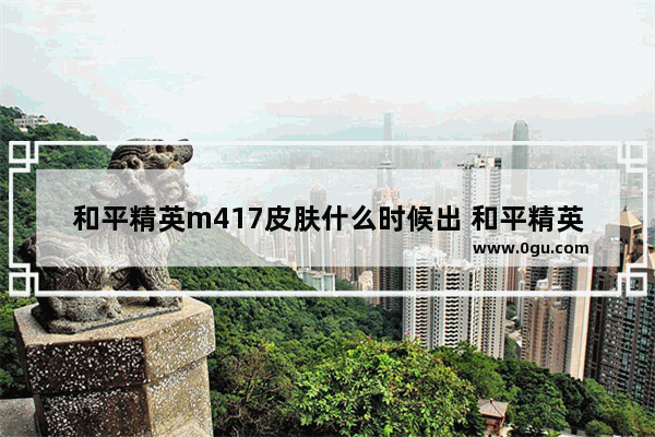 和平精英m417皮肤什么时候出 和平精英新皮肤预告7月