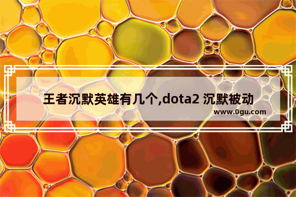 王者沉默英雄有几个,dota2 沉默被动