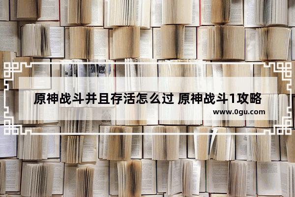 原神战斗并且存活怎么过 原神战斗1攻略