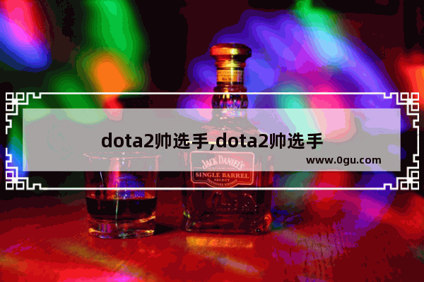 dota2帅选手,dota2帅选手