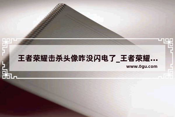 王者荣耀击杀头像咋没闪电了_王者荣耀局内头像怎么显示出装