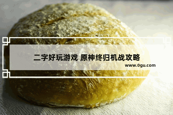 二字好玩游戏 原神终归机战攻略