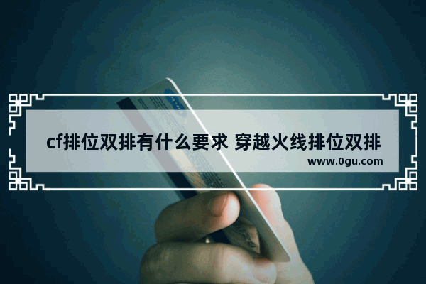 cf排位双排有什么要求 穿越火线排位双排