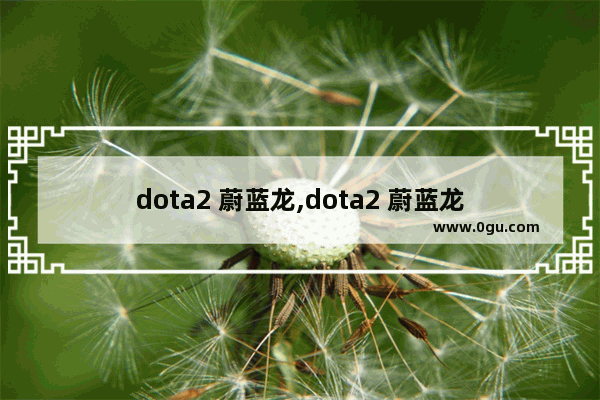 dota2 蔚蓝龙,dota2 蔚蓝龙