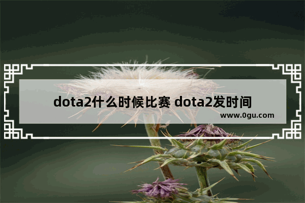 dota2什么时候比赛 dota2发时间