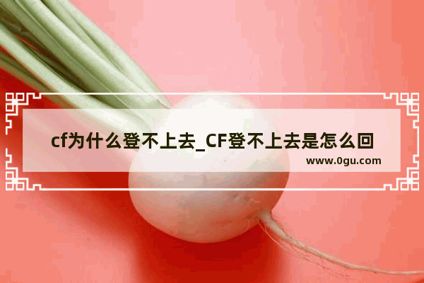 cf为什么登不上去_CF登不上去是怎么回事啊