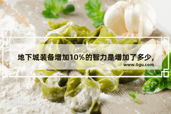 地下城装备增加10%的智力是增加了多少,地下城与勇士智力加多少