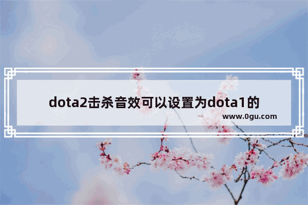 dota2击杀音效可以设置为dota1的吗_bkb音效是什么意思