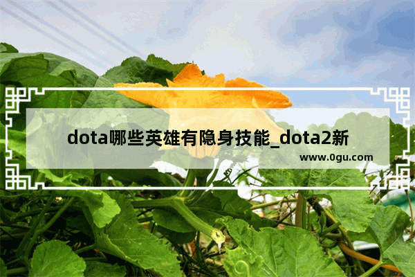 dota哪些英雄有隐身技能_dota2新英雄花仙子技能介绍