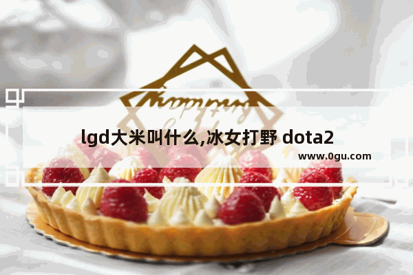 lgd大米叫什么,冰女打野 dota2