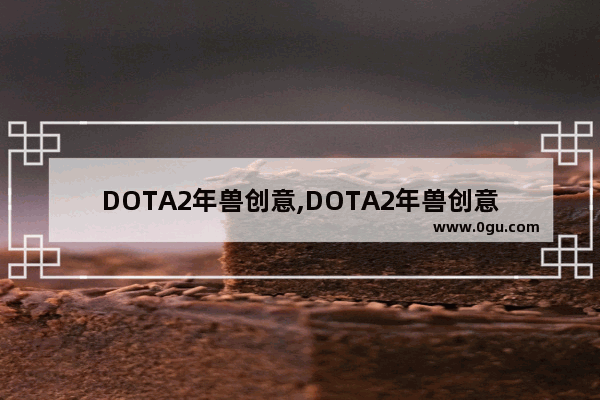 DOTA2年兽创意,DOTA2年兽创意