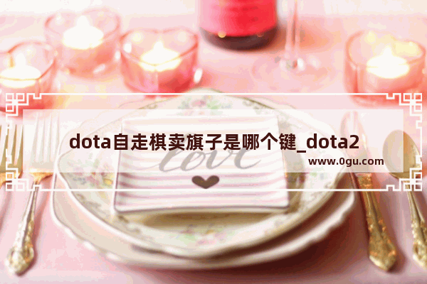 dota自走棋卖旗子是哪个键_dota2ti3季军