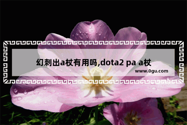 幻刺出a杖有用吗,dota2 pa a杖