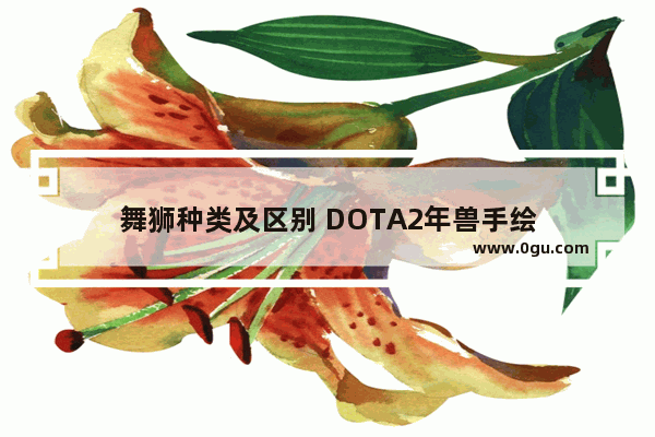 舞狮种类及区别 DOTA2年兽手绘