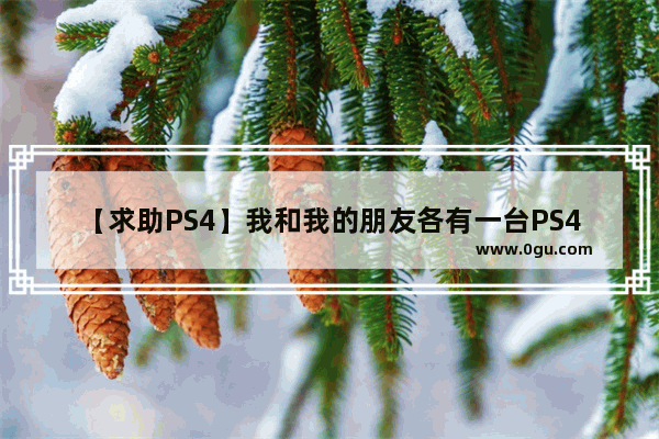 【求助PS4】我和我的朋友各有一台PS4 有不同的帐号 我们各自买的游戏可以在两台主机共享吗？谢谢大神_原神如何解除账号共享