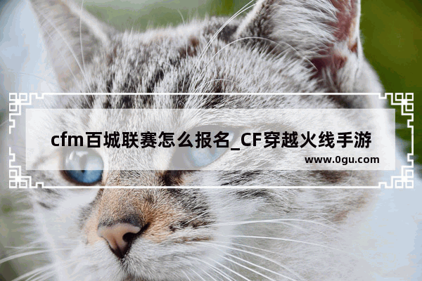 cfm百城联赛怎么报名_CF穿越火线手游快速领免费钻石的平台有吗