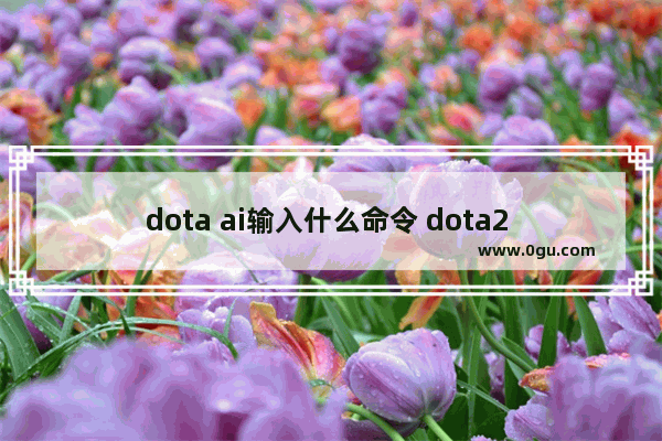 dota ai输入什么命令 dota2 的ai等级