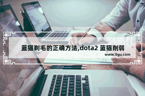 蓝猫剃毛的正确方法,dota2 蓝猫削弱