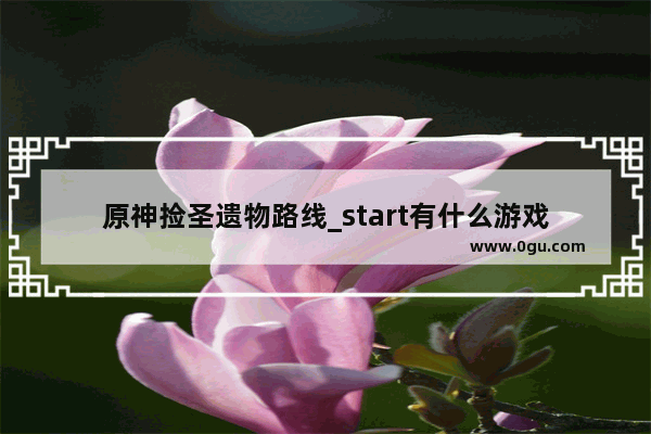 原神捡圣遗物路线_start有什么游戏