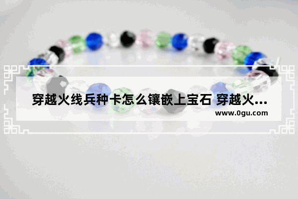 穿越火线兵种卡怎么镶嵌上宝石 穿越火线镶嵌宝石