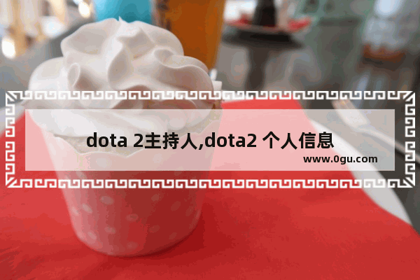 dota 2主持人,dota2 个人信息