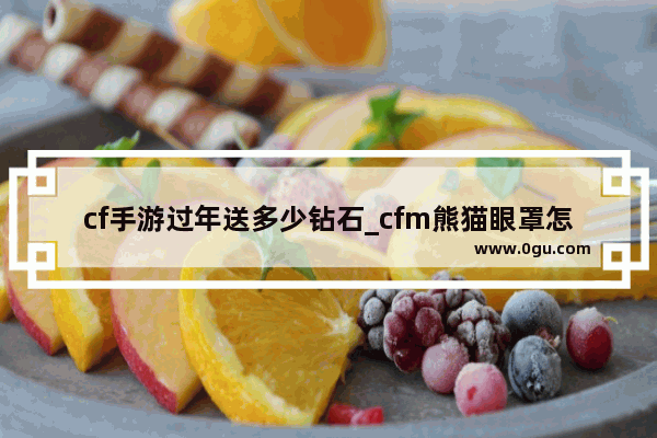 cf手游过年送多少钻石_cfm熊猫眼罩怎么获得