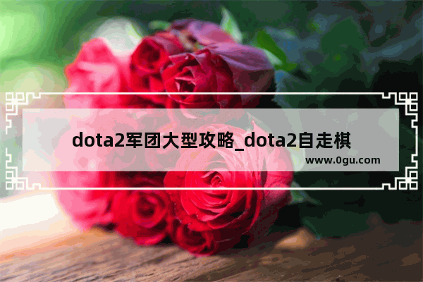 dota2军团大型攻略_dota2自走棋军团指挥官阵容