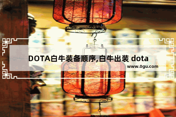 DOTA白牛装备顺序,白牛出装 dota2