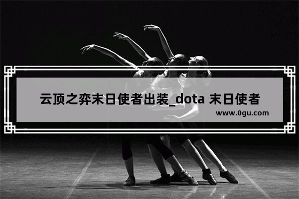 云顶之弈末日使者出装_dota 末日使者教学