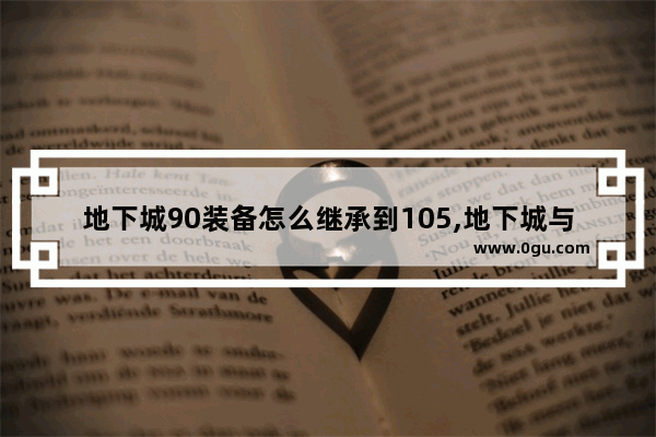 地下城90装备怎么继承到105,地下城与勇士0级升90