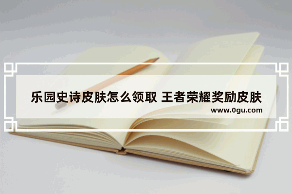 乐园史诗皮肤怎么领取 王者荣耀奖励皮肤