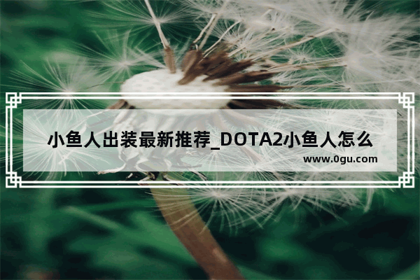 小鱼人出装最新推荐_DOTA2小鱼人怎么出装