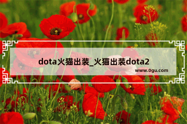 dota火猫出装_火猫出装dota2