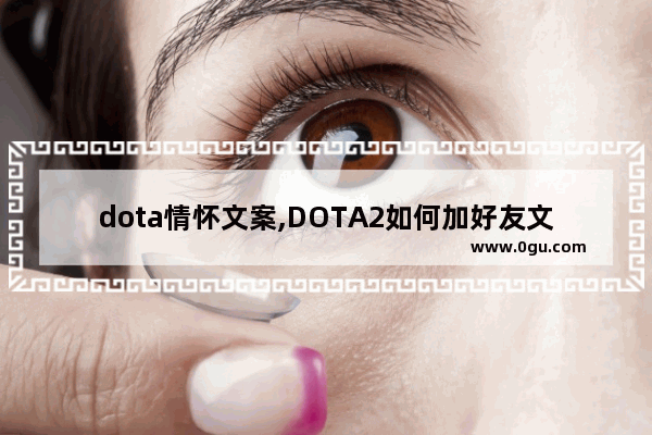 dota情怀文案,DOTA2如何加好友文案