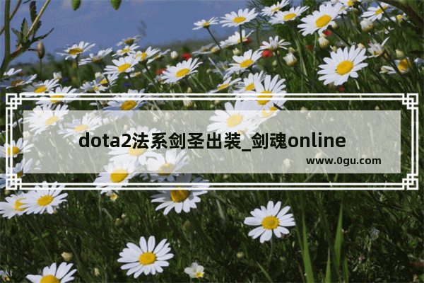 dota2法系剑圣出装_剑魂online手游后期哪个职业厉害