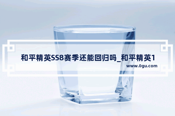 和平精英SS8赛季还能回归吗_和平精英19赛季会更新什么模式