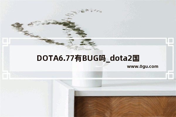 DOTA6.77有BUG吗_dota2国际服无法匹配