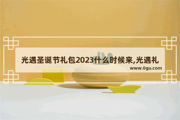 光遇圣诞节礼包2023什么时候来,光遇礼包可以