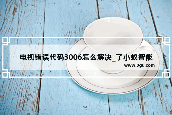 电视错误代码3006怎么解决_了小蚁智能摄像机买,出现错误3006,联系小米客服后就是不给解决的